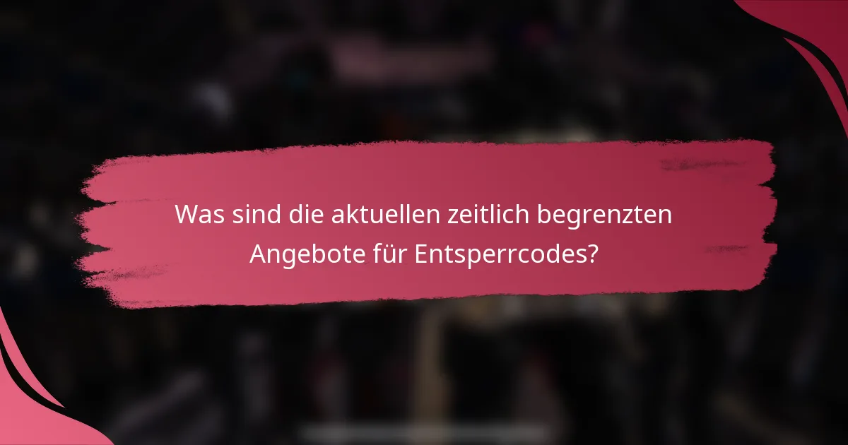 Was sind die aktuellen zeitlich begrenzten Angebote für Entsperrcodes?