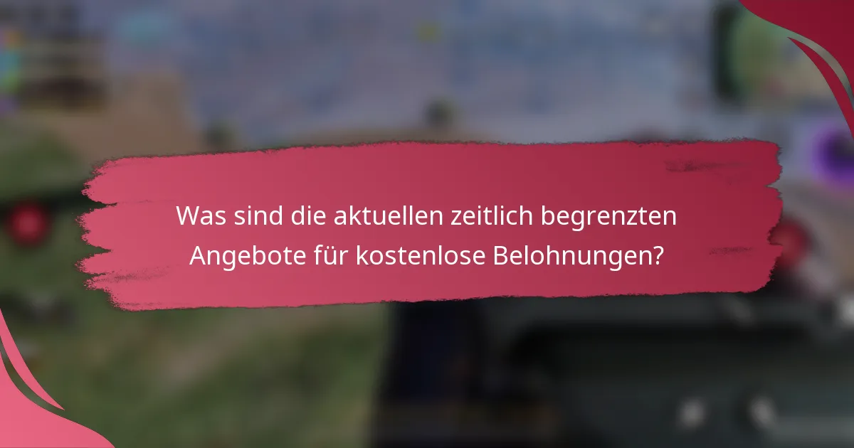 Was sind die aktuellen zeitlich begrenzten Angebote für kostenlose Belohnungen?
