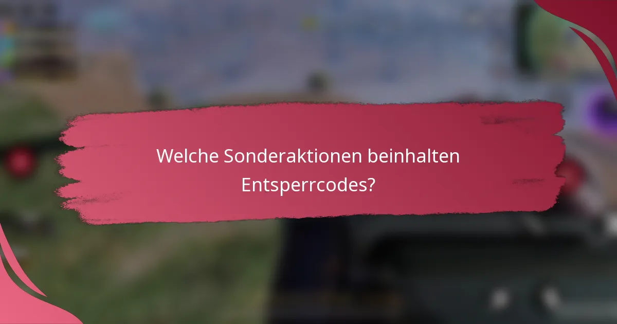 Welche Sonderaktionen beinhalten Entsperrcodes?