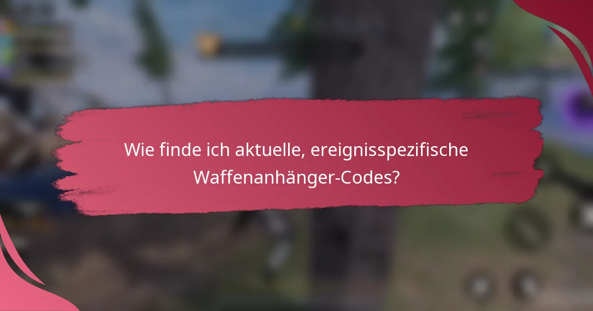 Wie finde ich aktuelle, ereignisspezifische Waffenanhänger-Codes?